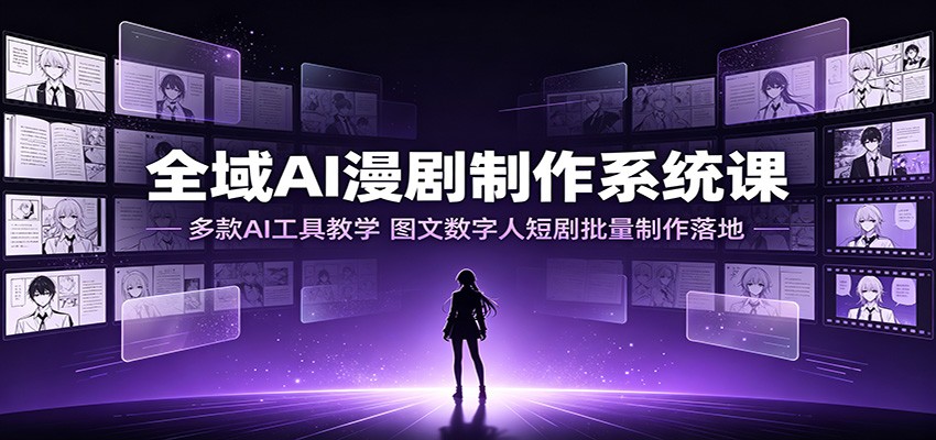 全域AI漫剧制作系统课:多款AI工具教学,图文数字人短剧批量制作落地-聚业