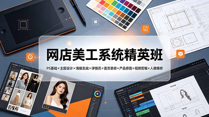 网店美工系统精英班-7月:PS基础×主图设计×海报实战×详情页×首页装修×产品修图×视频剪辑×人像精修。-聚业