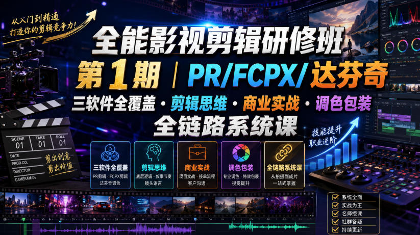 全能影视剪辑研修班第1期|PR/FCPX/达芬奇三软件全覆盖・剪辑思维・商业实战・调色包装全链路系统课-聚业