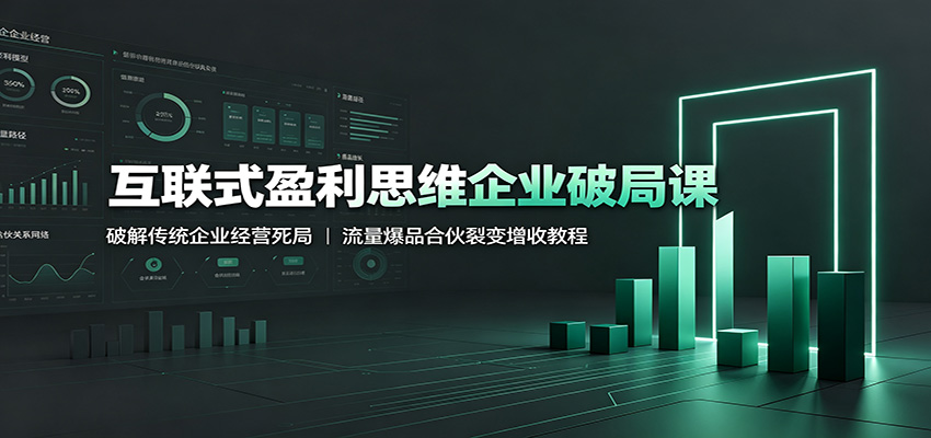互联式盈利思维企业破局课:破解传统企业经营死局,流量爆品合伙裂变增收教程-聚业