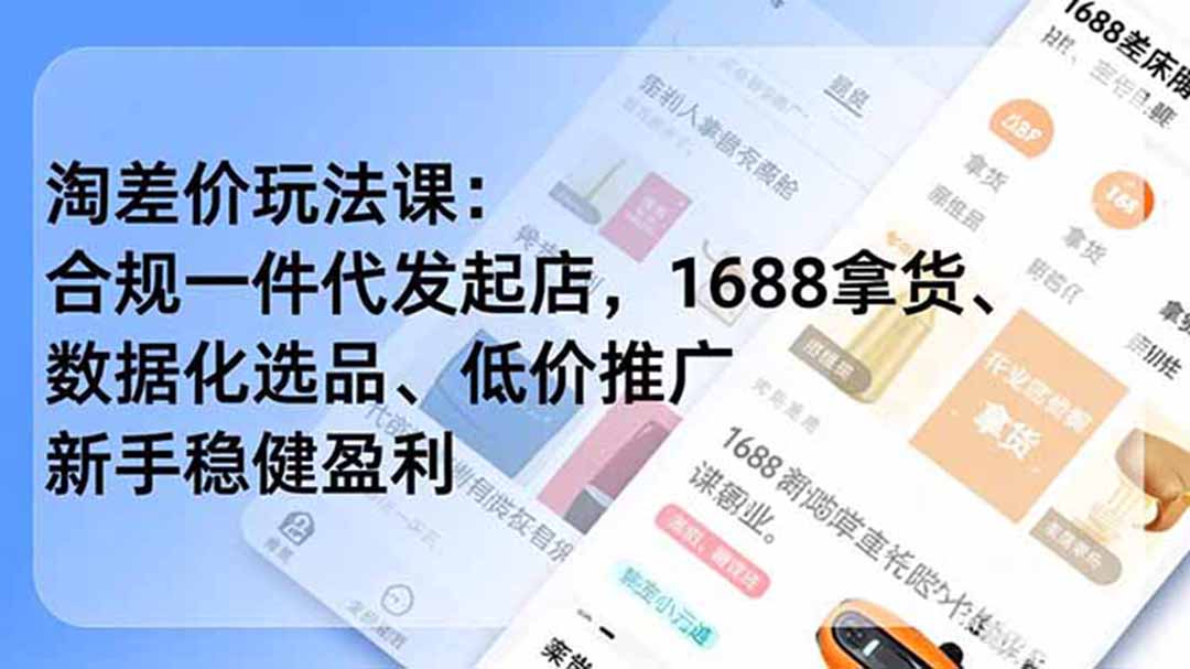 淘差价玩法课:合规一件代发起店,1688拿货、数据化选品、低价推广,新手稳健盈利(更新7月-聚业