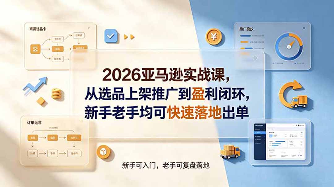 2026亚马逊实战课,从选品上架推广到盈利闭环,新手老手均可快速落地出单-聚业