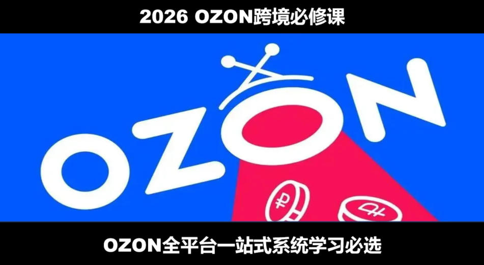 2026最新OZON全流程运营实操跨境电商平台教程,OZON全流程一站式系统学习必修课,从开店到跟卖到精铺-聚业