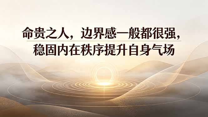 付费文章:命贵之人,边界感一般都很强,稳固内在秩序提升自身气场-聚业