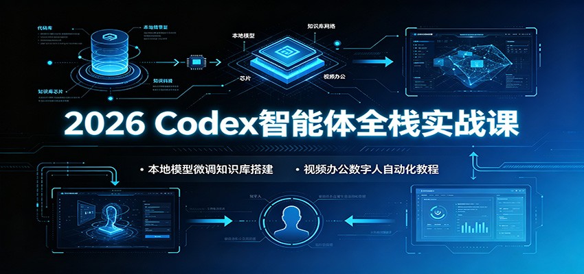 2026 Codex智能体全栈实战课:本地模型微调知识库搭建,视频办公数字人自动化教程-聚业