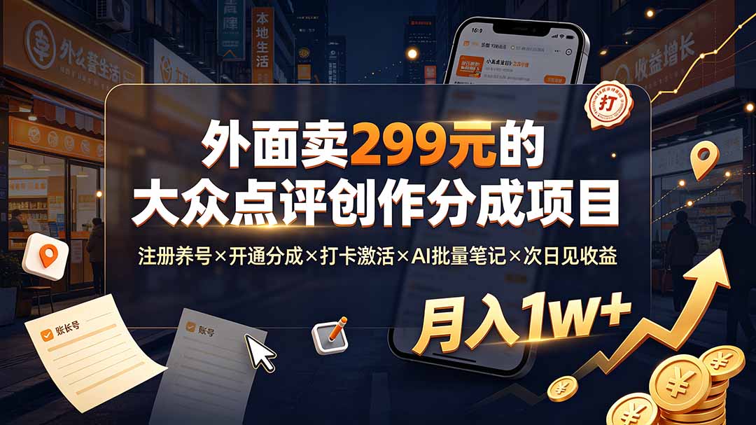 外面卖299元的大众点评创作分成项目:注册养号×开通分成×打卡激活×AI批量笔记×次日见收益,月入1w+-聚业
