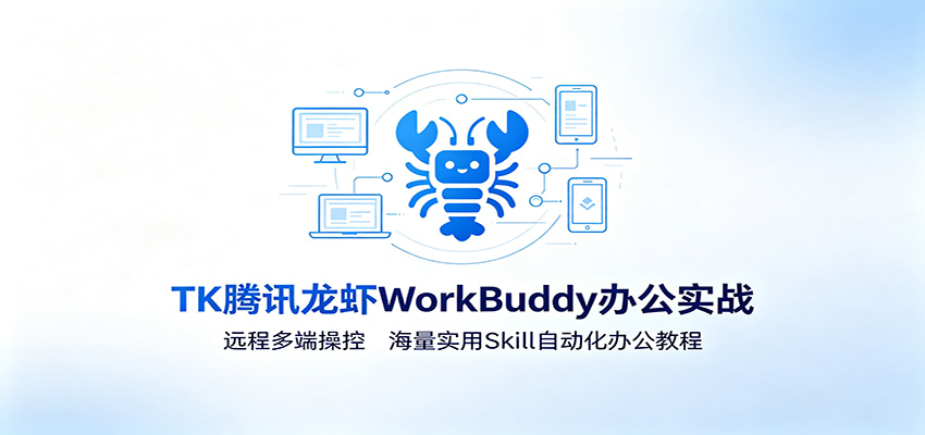 MK腾讯龙虾WorkBuddy办公实战:远程多端操控,海量实用Skill自动化办公教程-聚业