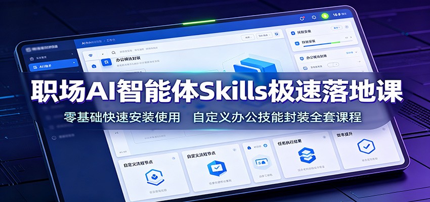 职场AI智能体Skills极速落地课:零基础快速安装使用,自定义办公技能封装全套课程-聚业