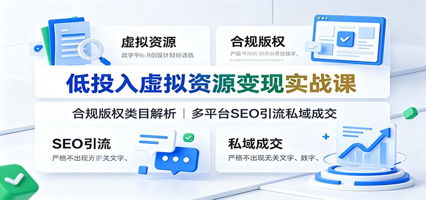 低投入虚拟资源变现实战课:合规版权类目解析,多平台SEO引流私域成交-聚业