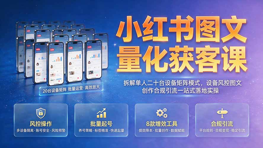 小红书图文量化获客课|拆解单人二十台设备矩阵模式,设备风控图文创作合规引流一站式落地实操-聚业