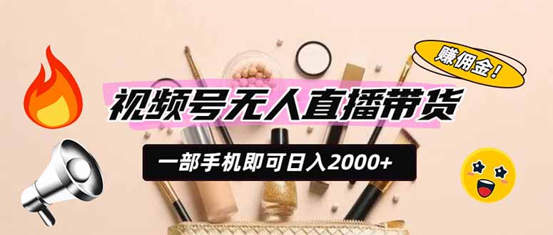 视频号无人直播带货,一部手机即可日入2000+,躺赚商家CPS佣金-聚业