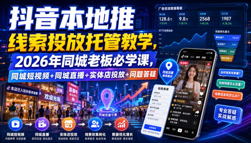 抖音本地推线索投放托管教学,2026年同城老板必学课,同城短视频+同城直播+实体店投放+问题答疑-聚业