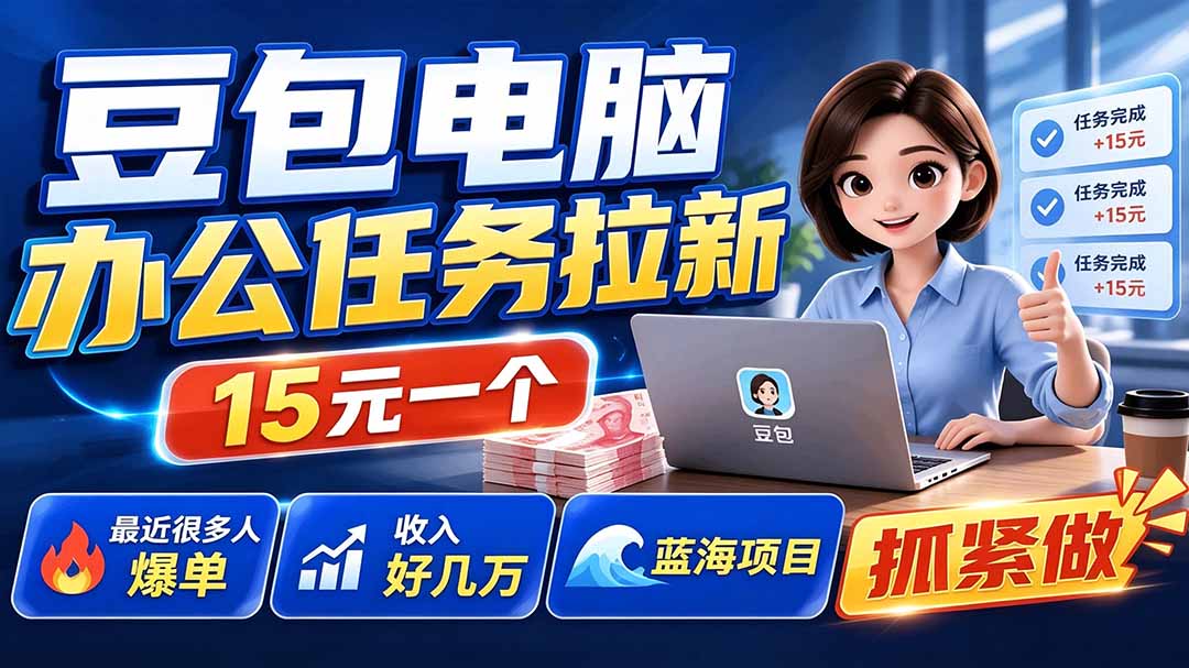 豆包电脑办公任务拉新项目-更新，单价15元，最近很多人爆单，收入好几万，转化率超高，达人闭眼冲-聚业