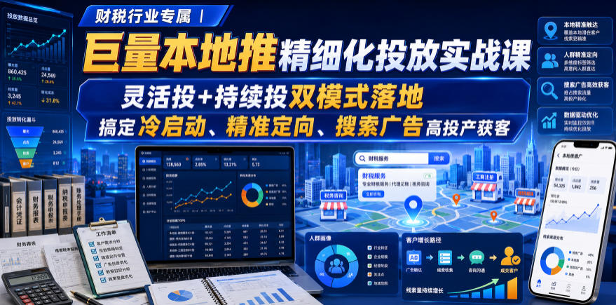 财税行业专属｜巨量本地推精细化投放实战课，灵活投+持续投双模式落地，搞定冷启动、精准定向、搜索广告高投产获客-聚业