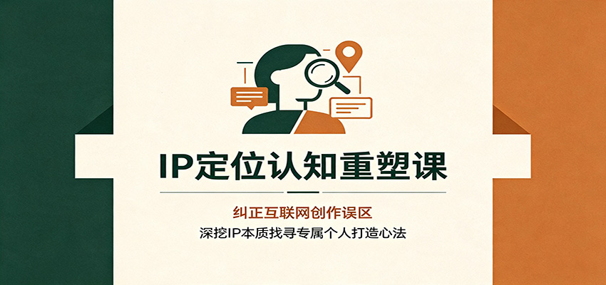 IP定位认知重塑课：纠正互联网创作误区，深挖IP本质找寻专属个人打造心法-聚业