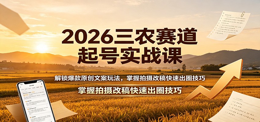 2026三农赛道起号实战课：解锁爆款原创文案玩法，掌握拍摄改稿快速出圈技巧-聚业