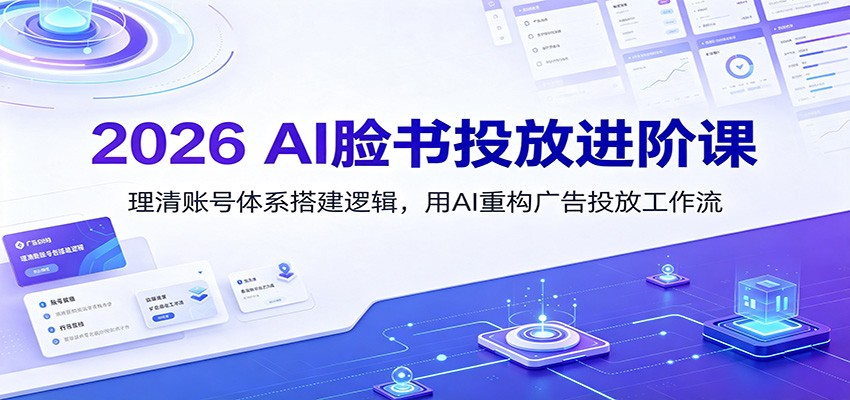 2026 AI脸书投放进阶课:理清账号体系搭建逻辑,用AI重构广告投放工作流(更新)-聚业