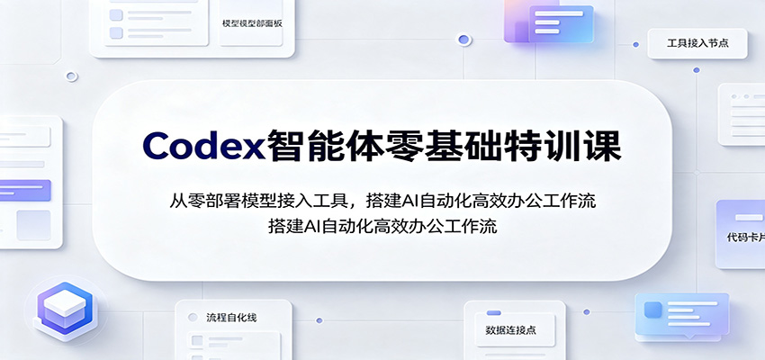 Codex智能体零基础特训课:从零部署模型接入工具,搭建AI自动化高效办公工作流-聚业