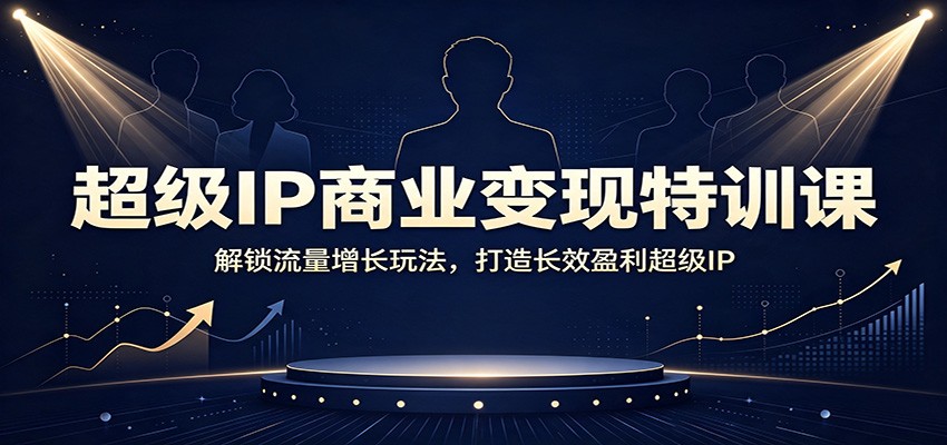 超级IP商业变现特训课:解锁流量增长玩法,打造长效盈利超级IP-聚业