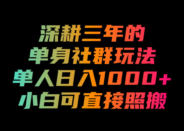 深耕三年的单身社群玩法,单人日入1000+,小白可直接照搬!【揭秘】-聚业