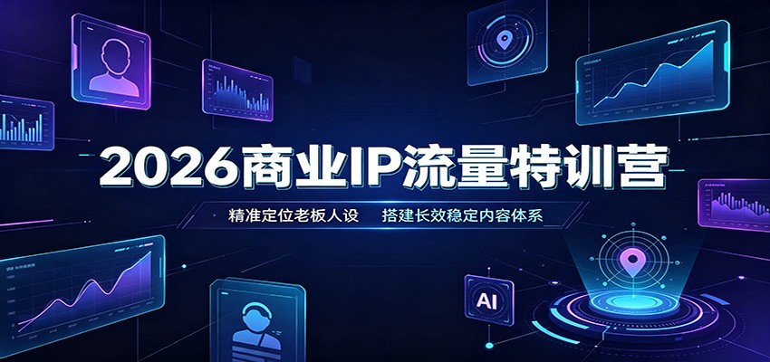 2026商业IP流量特训营:精准定位老板人设,搭建长效稳定内容体系-聚业
