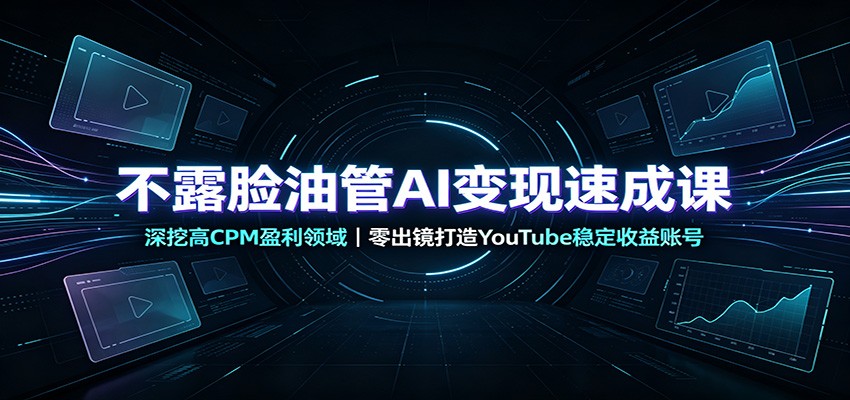 不露脸油管AI变现速成课:深挖高CPM盈利领域,零出镜打造YouTube稳定收益账号-聚业