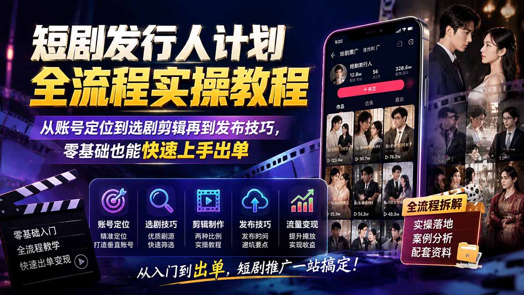 短剧发行人计划全流程实操教程;从账号定位到选剧剪辑再到发布技巧,零基础也能快速上手出单-聚业