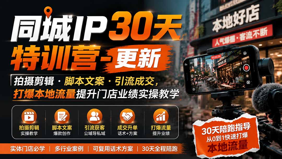 同城IP30天特训营-更新｜拍摄剪辑+脚本文案+引流成交，打爆本地流量提升门店业绩实操教学-聚业