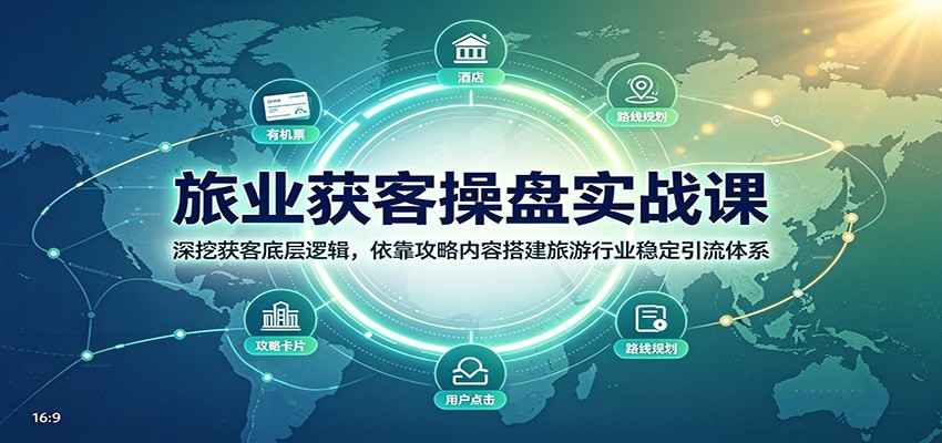 旅业获客操盘实战课:深挖获客底层逻辑,依靠攻略内容搭建旅游行业稳定引流体系-聚业
