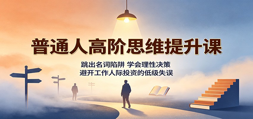 普通人高阶思维提升课:跳出名词陷阱,学会理性决策,避开工作人际投资的低级失误-聚业