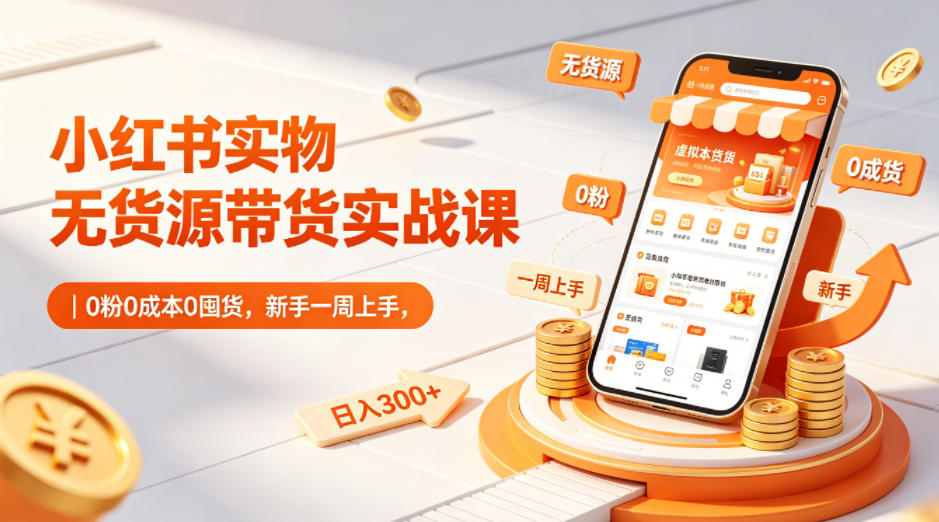 小红书实物无货源带货实战课|0粉0成本0囤货,新手一周上手,日入300+(更新0812)-聚业