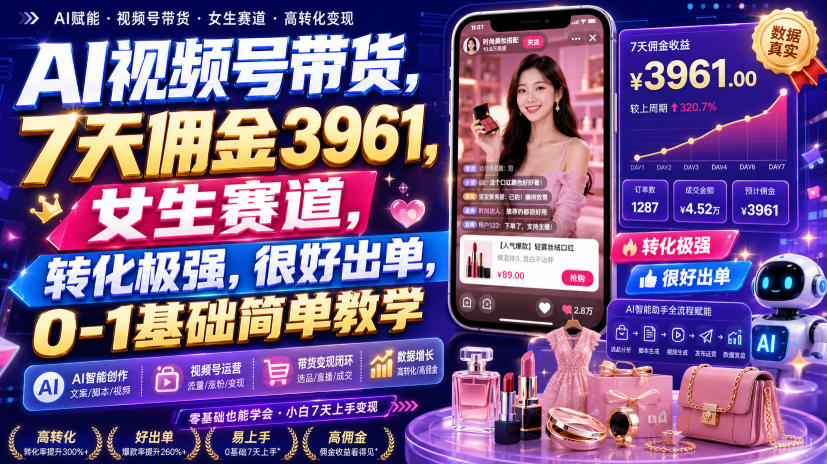 AI视频号带货，7天佣金3961，女生赛道，转化极强，很好出单，0-1基础简单教学-聚业