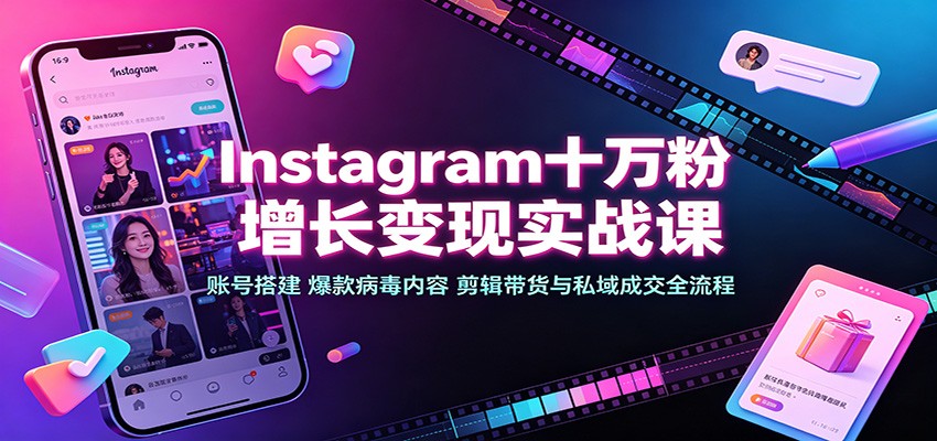 Instagram十万粉增长变现实战课:账号搭建、爆款病毒内容、剪辑带货与私域成交全流程-聚业