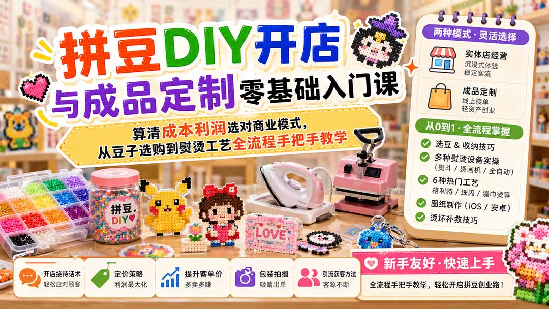 拼豆DIY开店与成品定制零基础入门课;算清成本利润选对商业模式,从豆子选购到熨烫工艺全流程手把手教学-聚业