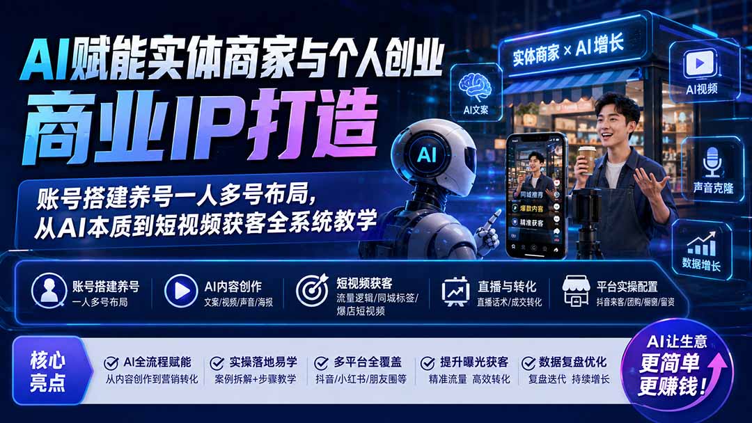 AI赋能实体商家与个人创业商业IP打造;账号搭建养号一人多号布局,从AI本质到短视频获客全系统教学-聚业
