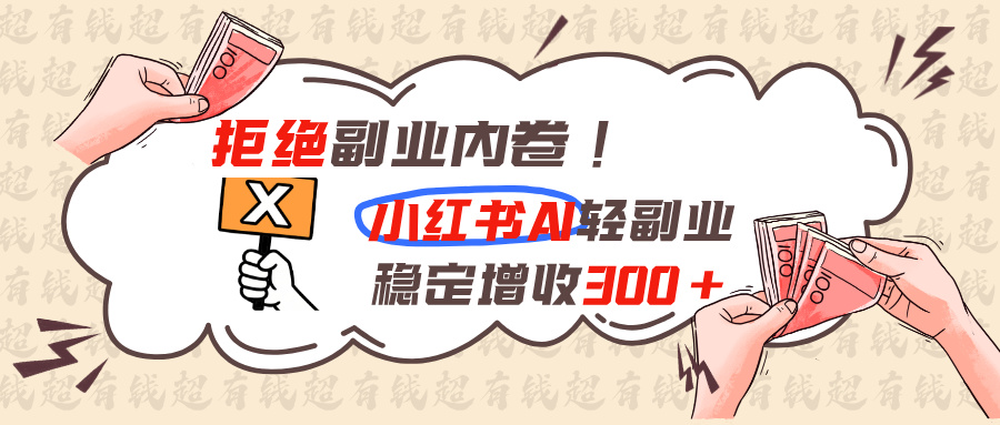 拒绝副业内卷!小红书 AI轻副业稳定增收300+-聚业