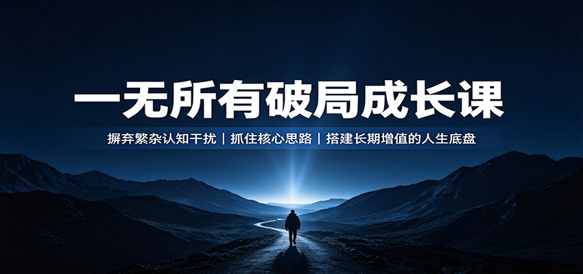 一无所有破局成长课：摒弃繁杂认知干扰，抓住核心思路，搭建长期增值的人生底盘-聚业