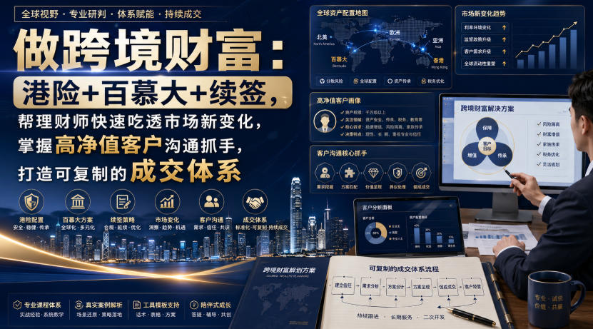做跨境财富：港险+百慕大+续签，帮理财师快速吃透市场新变化，掌握高净值客户沟通抓手，打造可复制的成交体系-聚业