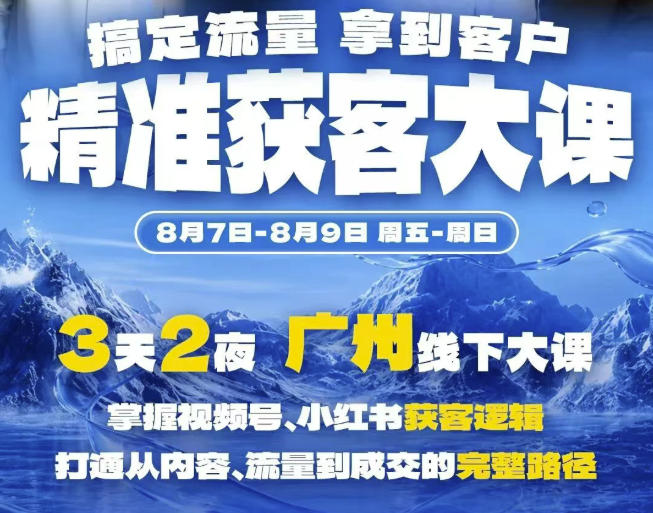 精准获客实战大课，掌握视频号、小红书获客逻辑，打通从内容、流量到成交的完整路径(广州站8.7-9)-聚业