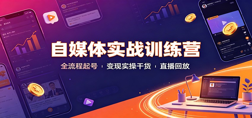 自媒体实战训练营：全流程起号变现实操干货直播回放-聚业