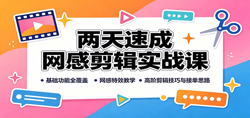 两天速成网感剪辑实战课：基础功能全覆盖，网感特效教学，高阶剪辑技巧与接单思路-聚业
