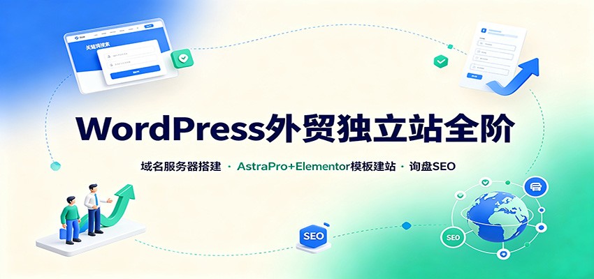 WordPress外贸独立站全阶:域名服务器搭建,AstraPro+Elementor模板建站与询盘询盘SEO-聚业