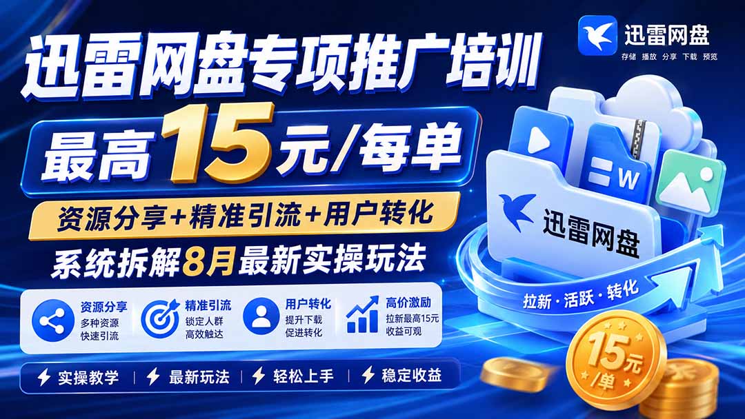 迅雷网盘专项推广培训-更新8月——最高15元/每单,资源分享+精准引流+用户转化,系统拆解最新实操玩法-聚业