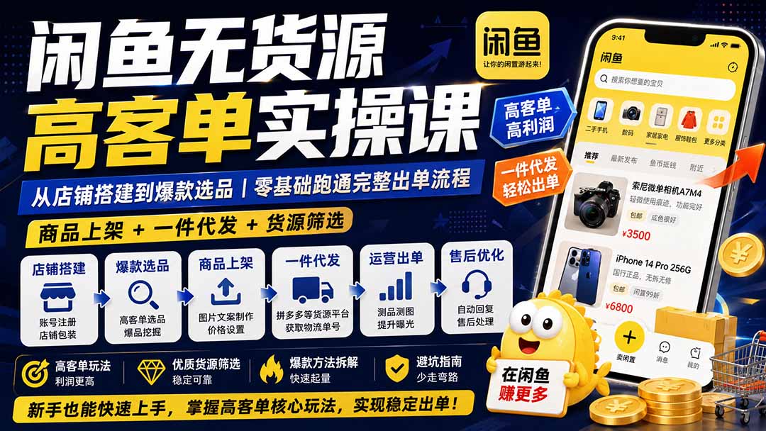 闲鱼无货源高客单实操课:从店铺搭建到爆款选品|商品上架+一件代发+货源筛选,零基础跑通完整出单流程-聚业