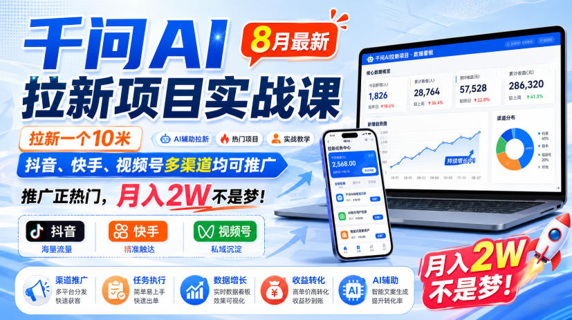 千问AI拉新项目实战课8月最新，拉新一个10米，抖音、快手、视频号多渠道均可推广，推广正热门，月入2W不是梦!-聚业