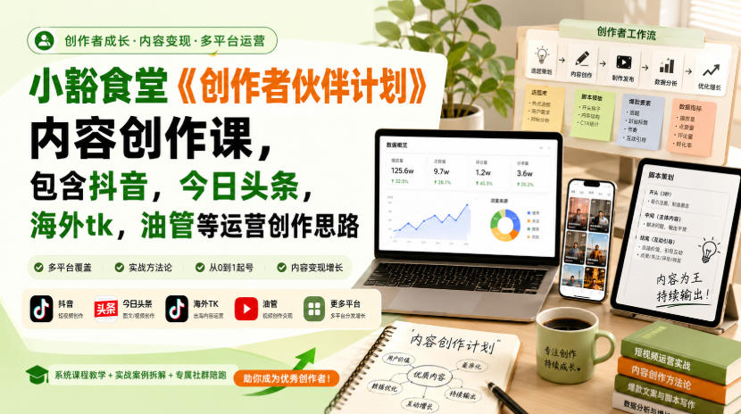 小豁食堂《创作者伙伴计划》内容创作课，包含抖音，今日头条，海外tk，油管等运营创作思路-聚业