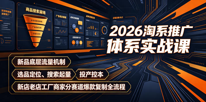 2026淘系推广体系实战课｜新品底层流量机制、选品定位、搜索起量、投产控本、新店老店工厂商家分赛道爆款复制全流程(更新)-聚业