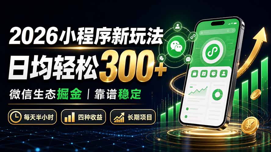 2026小程序新玩法：日均轻松300+ 微信生态掘金靠谱稳定-聚业