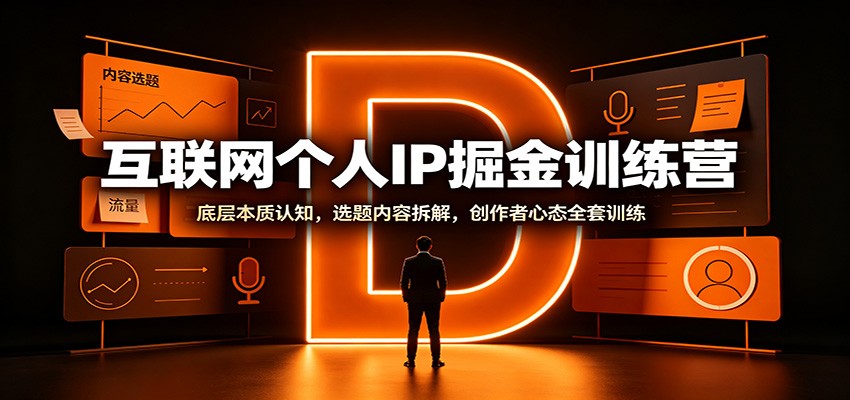 互联网个人IP掘金训练营：底层本质认知，选题内容拆解，创作者心态全套训练-聚业