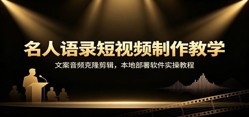 名人语录短视频制作教学：文案音频克隆剪辑，本地部署软件实操教程-聚业